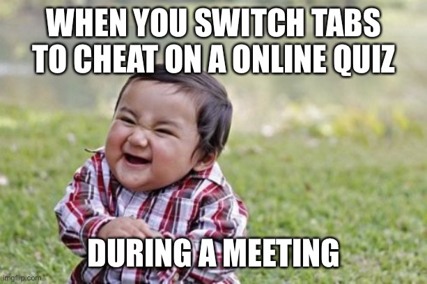 Evil Toddler Meme | WHEN YOU SWITCH TABS TO CHEAT ON A ONLINE QUIZ; DURING A MEETING | image tagged in memes,evil toddler | made w/ Imgflip meme maker