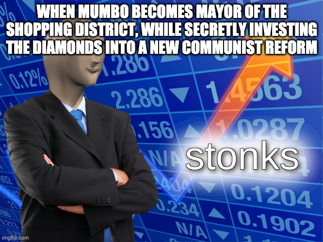 stonks | WHEN MUMBO BECOMES MAYOR OF THE SHOPPING DISTRICT, WHILE SECRETLY INVESTING THE DIAMONDS INTO A NEW COMMUNIST REFORM | image tagged in stonks | made w/ Imgflip meme maker