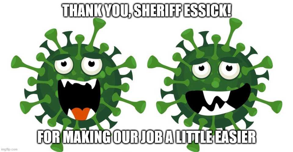 Thank you, Sheriff Essick! | THANK YOU, SHERIFF ESSICK! FOR MAKING OUR JOB A LITTLE EASIER | image tagged in coronavirus | made w/ Imgflip meme maker