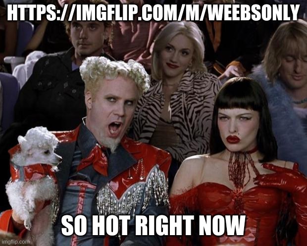Mugatu So Hot Right Now Meme | HTTPS://IMGFLIP.COM/M/WEEBSONLY; SO HOT RIGHT NOW | image tagged in memes,mugatu so hot right now | made w/ Imgflip meme maker
