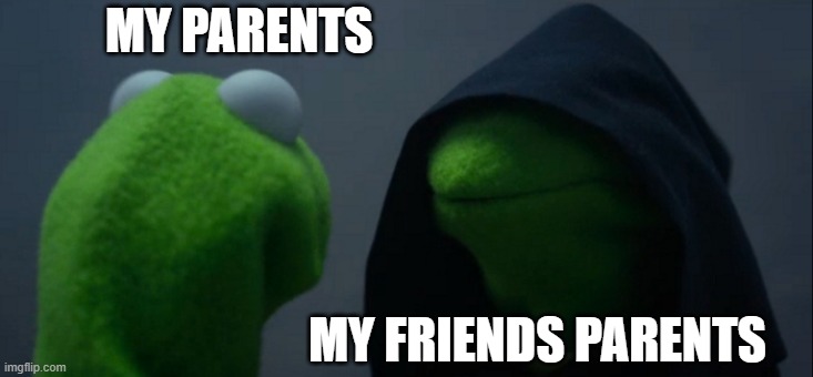 Evil Kermit | MY PARENTS; MY FRIENDS PARENTS | image tagged in memes,evil kermit | made w/ Imgflip meme maker