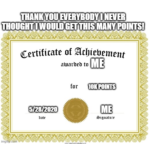 Thank you!! :) | THANK YOU EVERYBODY I NEVER THOUGHT I WOULD GET THIS MANY POINTS! ME; 10K POINTS; 5/28/2020; ME | image tagged in certificate of achievement,thank you | made w/ Imgflip meme maker