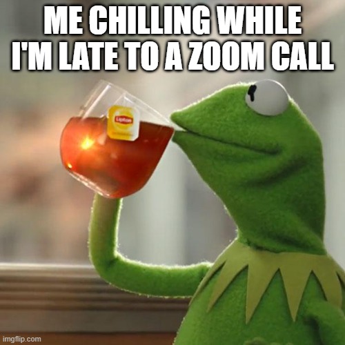 But That's None Of My Business | ME CHILLING WHILE I'M LATE TO A ZOOM CALL | image tagged in memes,but that's none of my business,kermit the frog | made w/ Imgflip meme maker