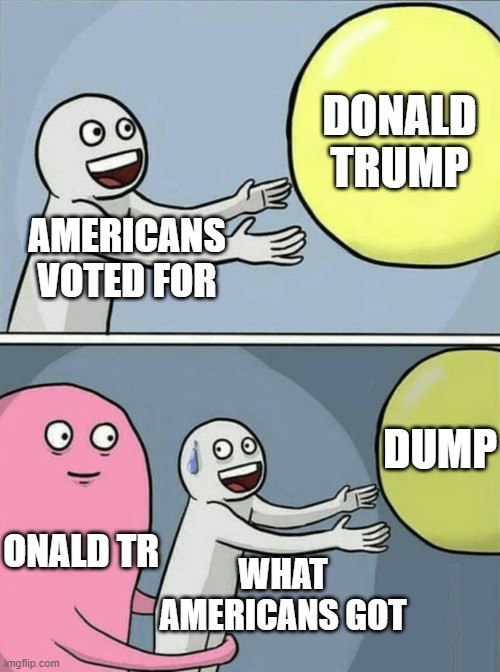 Remove some letters to see what america got. | DONALD TRUMP; AMERICANS VOTED FOR; DUMP; ONALD TR; WHAT AMERICANS GOT | image tagged in running away balloon,donald trump,american politics,deception,dump | made w/ Imgflip meme maker