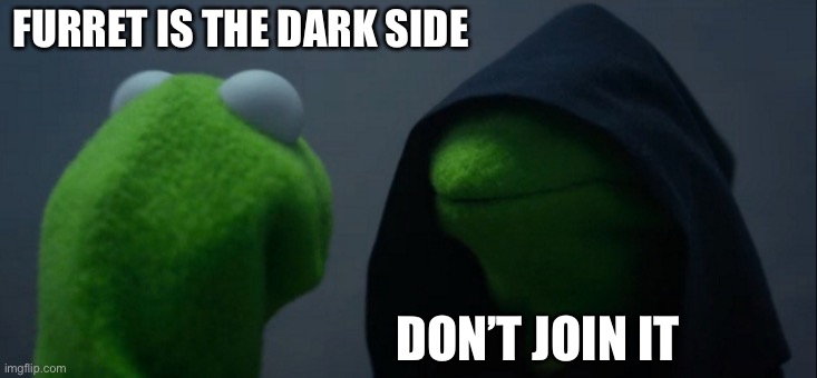 Evil Kermit Meme | FURRET IS THE DARK SIDE DON’T JOIN IT | image tagged in memes,evil kermit | made w/ Imgflip meme maker