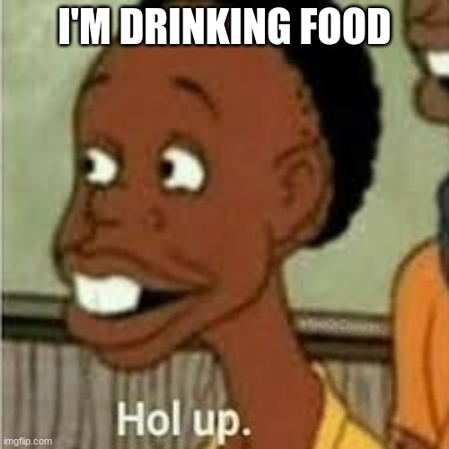 Hol' Up | I'M DRINKING FOOD | image tagged in fallout hold up | made w/ Imgflip meme maker