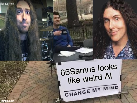 h9 | 66Samus looks like weird Al | image tagged in memes,change my mind | made w/ Imgflip meme maker