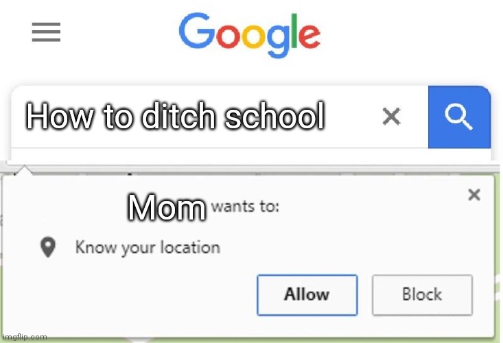 Wants to know your location | How to ditch school; Mom | image tagged in wants to know your location | made w/ Imgflip meme maker