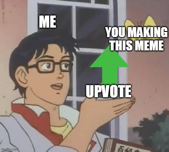 Is This A Pigeon Meme | ME YOU MAKING THIS MEME UPVOTE | image tagged in memes,is this a pigeon | made w/ Imgflip meme maker
