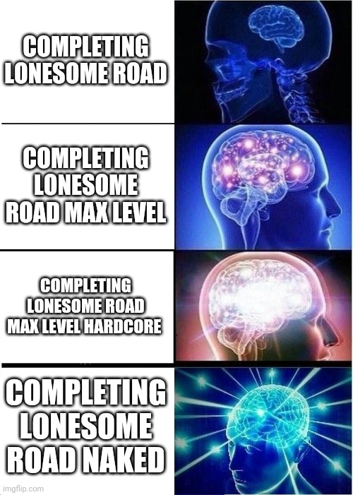 Expanding Brain Meme | COMPLETING LONESOME ROAD; COMPLETING LONESOME ROAD MAX LEVEL; COMPLETING LONESOME ROAD MAX LEVEL HARDCORE; COMPLETING LONESOME ROAD NAKED | image tagged in memes,expanding brain,falloutnewvegas | made w/ Imgflip meme maker