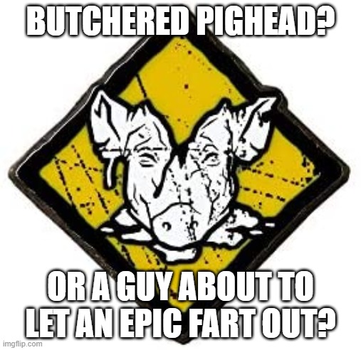 PIG FART | BUTCHERED PIGHEAD? OR A GUY ABOUT TO LET AN EPIC FART OUT? | image tagged in dead by daylihgt,sloppy butcher | made w/ Imgflip meme maker
