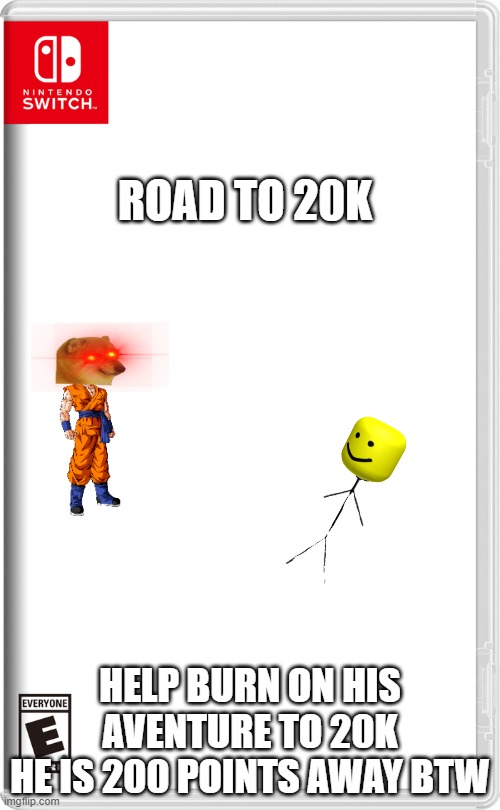 pks help | ROAD TO 20K; HELP BURN ON HIS AVENTURE TO 20K
HE IS 200 POINTS AWAY BTW | image tagged in nintendo switch | made w/ Imgflip meme maker