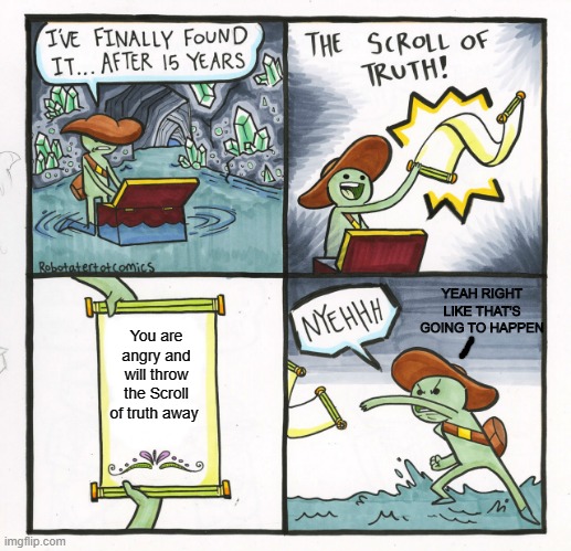 The Scroll Of Truth Meme | YEAH RIGHT
LIKE THAT'S GOING TO HAPPEN; You are angry and will throw the Scroll of truth away | image tagged in memes,the scroll of truth | made w/ Imgflip meme maker