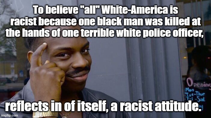 Careful! | To believe "all" White-America is racist because one black man was killed at the hands of one terrible white police officer, reflects in of itself, a racist attitude. | image tagged in roll safe think about it | made w/ Imgflip meme maker