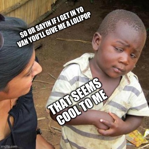 Third World Skeptical Kid Meme | SO UR SAYIN IF I GET IN YO VAN YOU'LL GIVE ME A LOLIPOP; THAT SEEMS COOL TO ME | image tagged in memes,third world skeptical kid | made w/ Imgflip meme maker