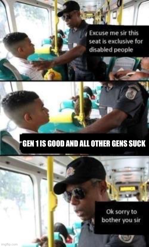 Disabled seat | GEN 1 IS GOOD AND ALL OTHER GENS SUCK | image tagged in disabled seat | made w/ Imgflip meme maker