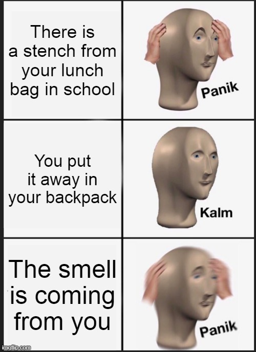 Panik Kalm Panik | There is a stench from your lunch bag in school; You put it away in your backpack; The smell is coming from you | image tagged in memes,panik kalm panik | made w/ Imgflip meme maker