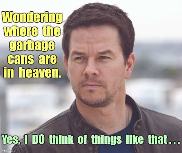 Heavenly Contemplation | Wondering where the garbage cans are in heaven. Yes, I DO think of things like that . . . | image tagged in mark wahlberg,contemplating,rick75230,heaven | made w/ Imgflip meme maker
