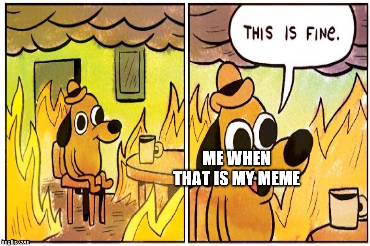 ME WHEN THAT IS MY MEME | made w/ Imgflip meme maker