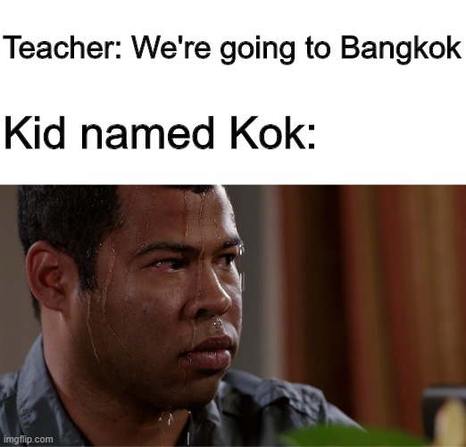 I'm so sorry Kok | Teacher: We're going to Bangkok; Kid named Kok: | image tagged in black guy sweating,memes | made w/ Imgflip meme maker