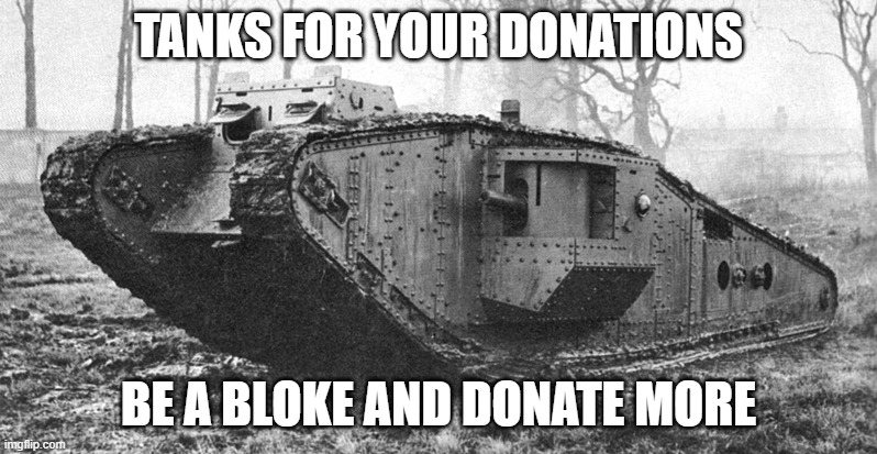 School ww1 meme project propaganda | TANKS FOR YOUR DONATIONS; BE A BLOKE AND DONATE MORE | image tagged in world war 1 meme,school | made w/ Imgflip meme maker