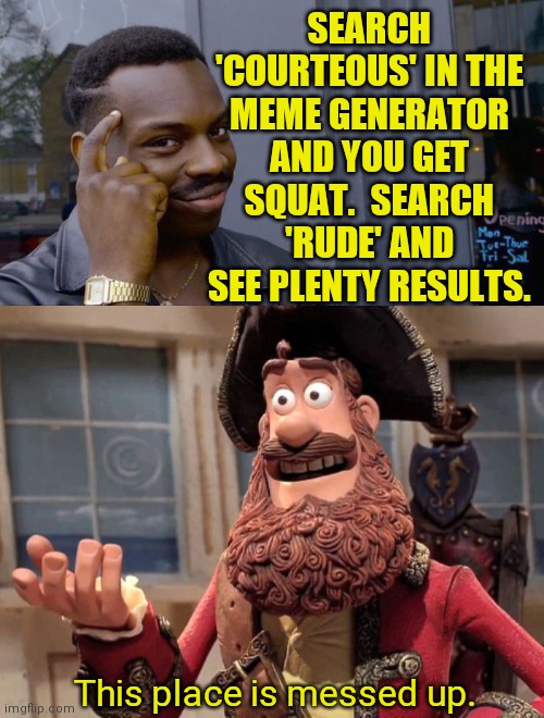 Trollz.com | SEARCH 'COURTEOUS' IN THE
MEME GENERATOR AND YOU GET SQUAT.  SEARCH 'RUDE' AND SEE PLENTY RESULTS. This place is messed up. | image tagged in memes,roll safe think about it,well yes but actually no,rude,trollzville,imgflip | made w/ Imgflip meme maker