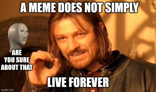 long live stonk | A MEME DOES NOT SIMPLY; ARE YOU SURE ABOUT THAT; LIVE FOREVER | image tagged in memes,one does not simply,stonk | made w/ Imgflip meme maker