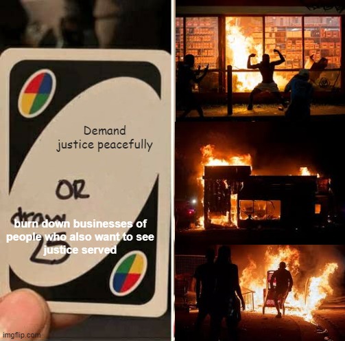 UNO Draw 25 Cards Meme | Demand justice peacefully; burn down businesses of
people who also want to see
justice served | image tagged in memes,uno draw 25 cards | made w/ Imgflip meme maker