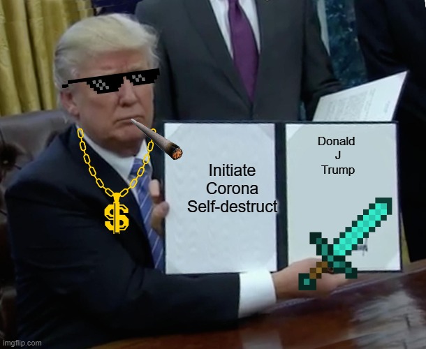 INITIATE SELF DESTRUCT | Initiate Corona Self-destruct; Donald 
J
Trump | image tagged in memes,trump bill signing | made w/ Imgflip meme maker
