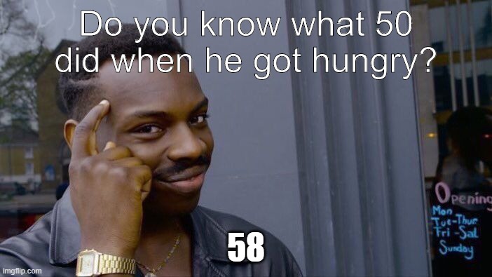 He has BIG BRAIN | Do you know what 50 did when he got hungry? 58 | image tagged in memes,roll safe think about it,lol,funny,puns,play on words | made w/ Imgflip meme maker