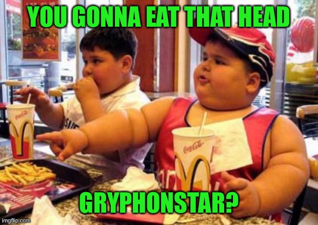 McDonald's fat boy | YOU GONNA EAT THAT HEAD GRYPHONSTAR? | image tagged in mcdonald's fat boy | made w/ Imgflip meme maker