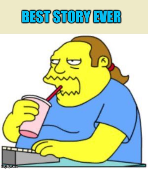 comic book guy worst ever | BEST STORY EVER | image tagged in comic book guy worst ever | made w/ Imgflip meme maker
