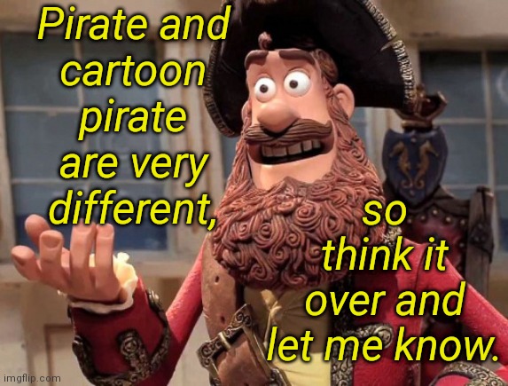 Important decision. | Pirate and
cartoon
pirate
are very
different, so think it over and let me know. | image tagged in well yes but actually no,memes,career choices,arrrh | made w/ Imgflip meme maker