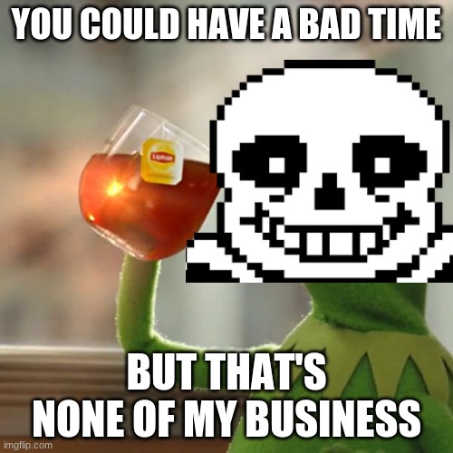 Undertale AU's in a nutshell #4 -Sans | YOU COULD HAVE A BAD TIME; BUT THAT'S NONE OF MY BUSINESS | image tagged in memes,but that's none of my business,kermit the frog | made w/ Imgflip meme maker