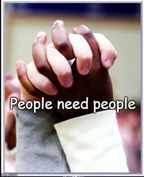 People need people | People need people | image tagged in people,love,support,god,need,people need people | made w/ Imgflip meme maker