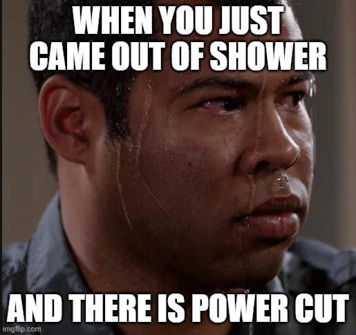 Sweating Man |  WHEN YOU JUST CAME OUT OF SHOWER; AND THERE IS POWER CUT | image tagged in sweating man | made w/ Imgflip meme maker