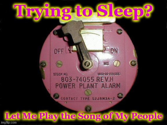 alarmk | Trying to Sleep? Let Me Play the Song of My People | image tagged in alarmk | made w/ Imgflip meme maker
