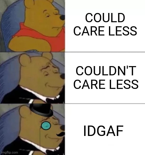 Fancy pooh | COULD CARE LESS; COULDN'T CARE LESS; IDGAF | image tagged in fancy pooh | made w/ Imgflip meme maker
