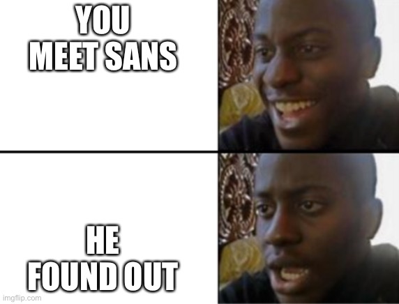 Oh yeah! Oh no... | YOU MEET SANS HE FOUND OUT | image tagged in oh yeah oh no | made w/ Imgflip meme maker