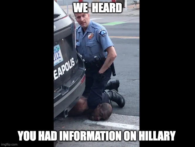 WE  HEARD; YOU HAD INFORMATION ON HILLARY | made w/ Imgflip meme maker