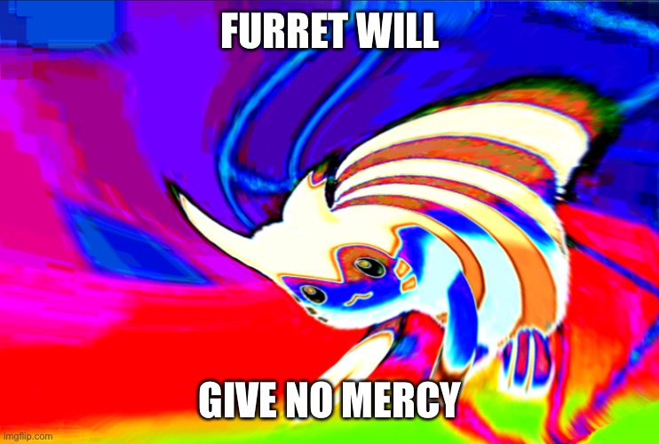 Cursed Furret | FURRET WILL GIVE NO MERCY | image tagged in cursed furret | made w/ Imgflip meme maker