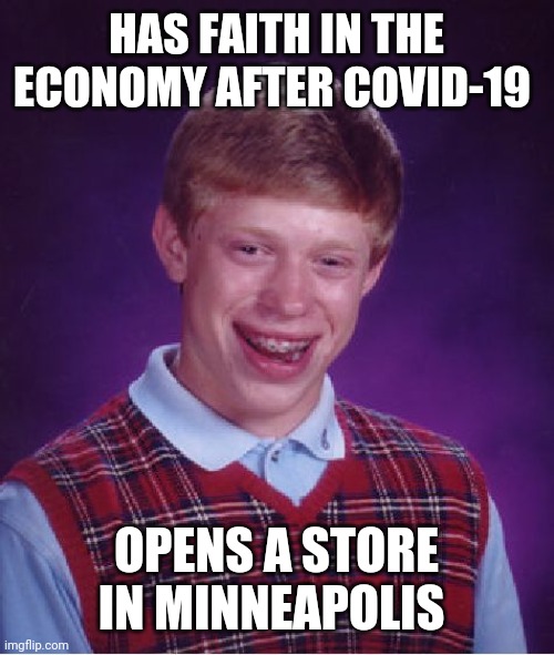 Bad Luck Brian Meme | HAS FAITH IN THE ECONOMY AFTER COVID-19; OPENS A STORE IN MINNEAPOLIS | image tagged in memes,bad luck brian | made w/ Imgflip meme maker