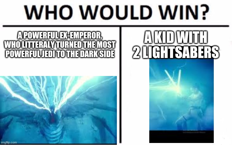 Who Would Win? | A POWERFUL EX-EMPEROR, WHO LITTERALY TURNED THE MOST POWERFUL JEDI TO THE DARK SIDE; A KID WITH 2 LIGHTSABERS | image tagged in memes,who would win | made w/ Imgflip meme maker