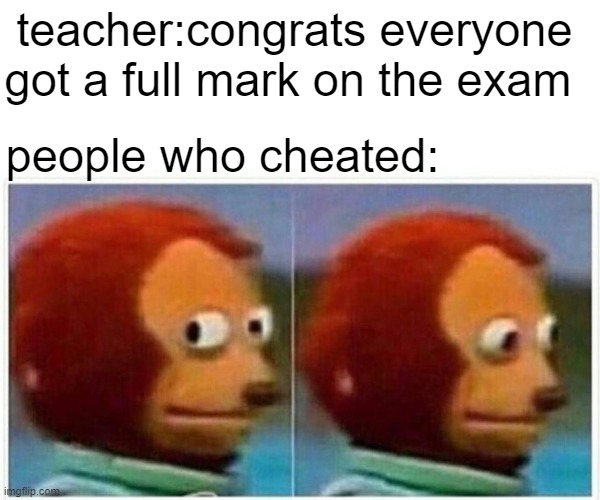 meme | teacher:congrats everyone got a full mark on the exam; people who cheated: | image tagged in memes,monkey puppet | made w/ Imgflip meme maker