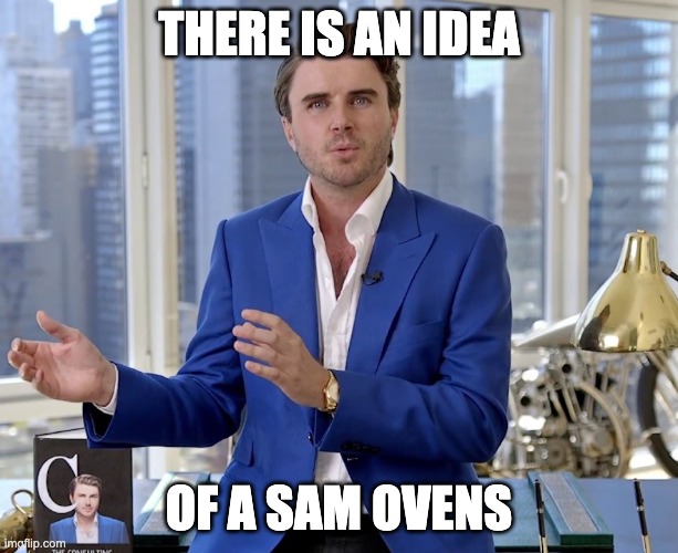 sam ovens is simply not there | THERE IS AN IDEA; OF A SAM OVENS | image tagged in sam ovens | made w/ Imgflip meme maker