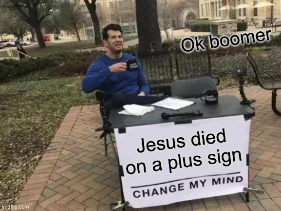 + Jesus | Ok boomer; Jesus died on a plus sign | image tagged in memes,change my mind,funny,funny memes,covid-19,coronavirus | made w/ Imgflip meme maker