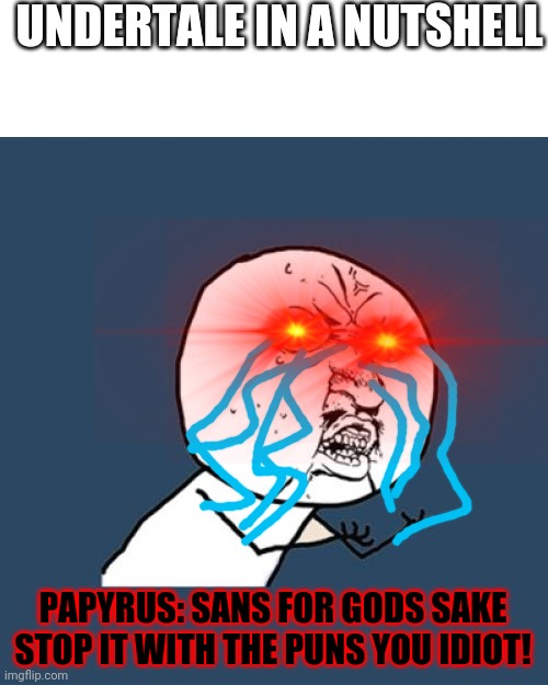 Undertale in a nutshell | UNDERTALE IN A NUTSHELL; PAPYRUS: SANS FOR GODS SAKE STOP IT WITH THE PUNS YOU IDIOT! | image tagged in memes,y u no,undertale | made w/ Imgflip meme maker