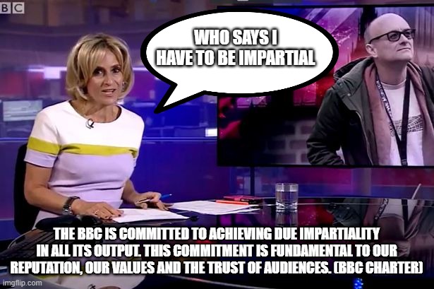 BBC Newsnight Emily Maitlis | WHO SAYS I HAVE TO BE IMPARTIAL; THE BBC IS COMMITTED TO ACHIEVING DUE IMPARTIALITY IN ALL ITS OUTPUT. THIS COMMITMENT IS FUNDAMENTAL TO OUR REPUTATION, OUR VALUES AND THE TRUST OF AUDIENCES. (BBC CHARTER) | image tagged in bbc newsnight emily maitlis | made w/ Imgflip meme maker