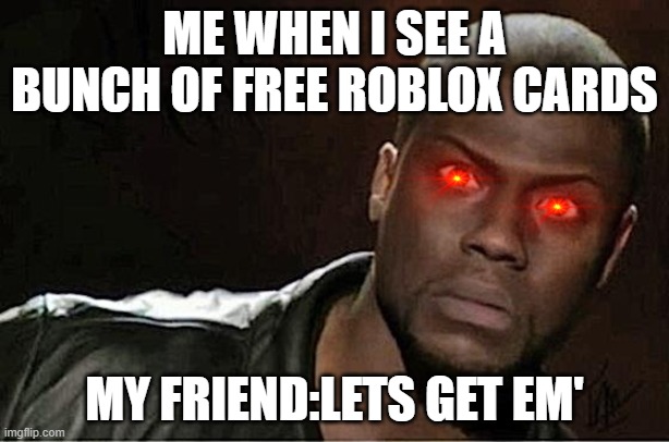 lol | ME WHEN I SEE A BUNCH OF FREE ROBLOX CARDS; MY FRIEND:LETS GET EM' | image tagged in memes,kevin hart | made w/ Imgflip meme maker