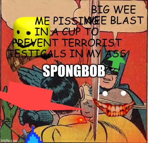 big pp powr | ME PISSING IN A CUP TO PREVENT TERRORIST TESTICALS IN MY ASS; BIG WEE WEE BLAST; SPONGBOB | image tagged in weed | made w/ Imgflip meme maker